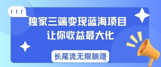 独家三端变现蓝海项目，让你收益最大化，长尾流无限躺挣-优品网赚资源库