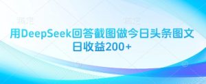 用DeepSeek回答截图做今日头条图文日收益200+-优品网赚资源库