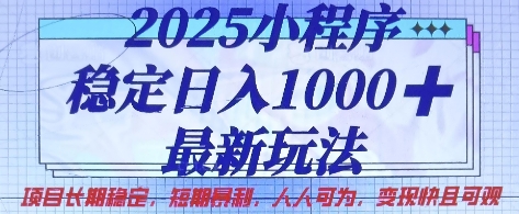 2025小程序稳定日入1k，最新玩法项目长期稳定，短期是利，人人可为，变现快且可观【揭秘】-优品网赚资源库