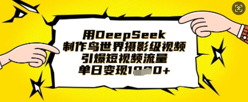 用DeepSeek制作鸟世界摄影级视频，引爆短视频流量，单日变现1k-优品网赚资源库
