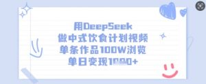 用DeepSeek做中式饮食计划视频,单条作品100W浏览,单日变现多张-优品网赚资源库