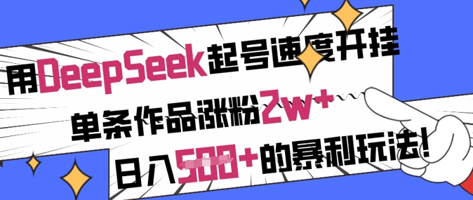用DeepSeek起号速度开挂，单条作品涨粉2w+，日入5张+的暴利玩法-优品网赚资源库