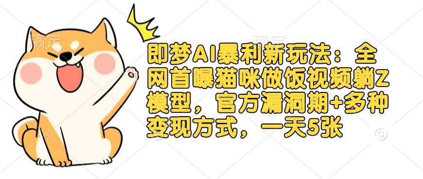 即梦AI暴利新玩法：全网首曝猫咪做饭视频躺Z模型，官方漏洞期+多种变现方式，一天5张-优品网赚资源库