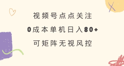 视频号点点关注，0成本单号80+，可矩阵，绿色正规，长期稳定【揭秘】-优品网赚资源库