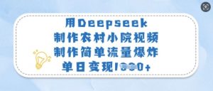 用Deepseek制作农村小院视频，制作简单流量爆炸，单日变现多张-优品网赚资源库