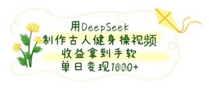 用DeepSeek制作古人健身操视频，收益拿到手软，单日变现数张-优品网赚资源库