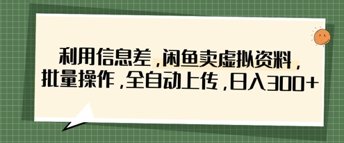 利用信息差，闲鱼卖虚拟资料，批量操作，全自动上传，日入3张-优品网赚资源库