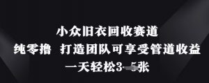 小众旧衣回收赛道，纯零撸 打造团队可享受管道收益，一天轻松3张-优品网赚资源库