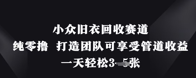小众旧衣回收赛道,纯零撸 打造团队可享受管道收益,一天轻松3张-优品网赚资源库