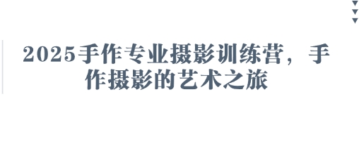2025手作专业摄影训练营,手作摄影的艺术之旅-优品网赚资源库