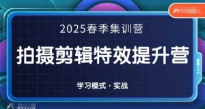 2025春季拍剪全能集训营，拍摄剪辑特效提升营-优品网赚资源库
