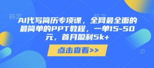 AI代写简历专项课，全网最全面的最简单的PPT教程，一单15-50元，首月盈利5k+-优品网赚资源库