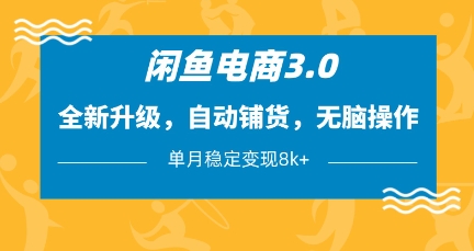 闲鱼电商3.0，全新升级，自动铺货，无脑操作，单月稳定变现8k+【揭秘】-优品网赚资源库