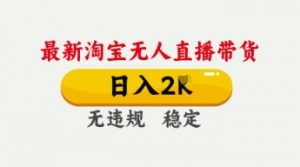 4月最新淘宝无人直播带货,日入数张,不违规不封号,独家技术,操作简单【揭秘】-优品网赚资源库