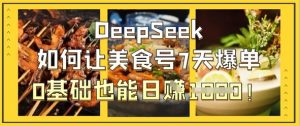 DeepSeek如何让美食号7天爆单，0基础也能日入1k-优品网赚资源库