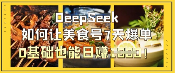DeepSeek如何让美食号7天爆单，0基础也能日入1k-优品网赚资源库