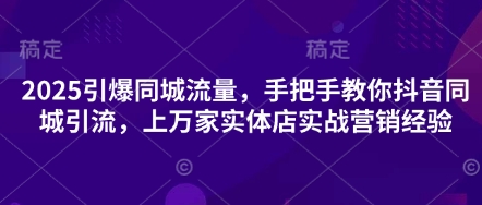 2025引爆同城流量，手把手教你抖音同城引流，上万家实体店实战营销经验-优品网赚资源库
