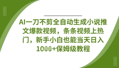 AI一刀不剪全自动生成小说推文爆款视频，条条视频上热门，新手小白也能当天日入数张-优品网赚资源库