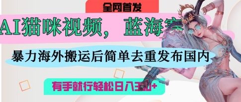 AI猫咪视频蓝海赛道，操作简单，直接海外搬运，简单去重，操作简单，有手就行日入3张-优品网赚资源库