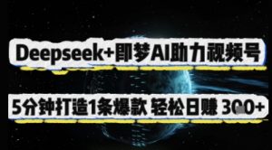 Deepseek+即梦AI助力视频号，5 分钟打造 1 条爆款，轻松日入3张+-优品网赚资源库