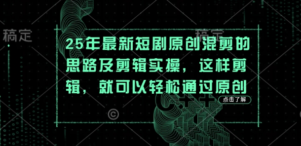 25年最新短剧原创混剪的思路及剪辑实操,这样剪辑,就可以轻松通过原创-优品网赚资源库