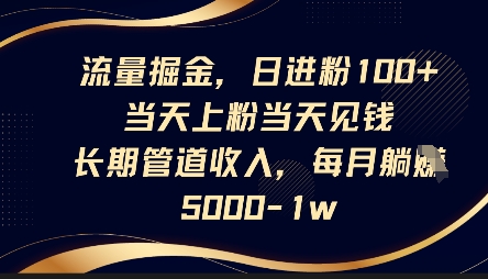 流量掘金,日进粉100+,当天上粉当天见钱,长期管道收入,每月躺挣5k-优品网赚资源库
