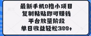 最新手机0撸小项目，复制粘贴即可挣钱，平台放量阶段，单日收益轻松3张+【揭秘】-优品网赚资源库