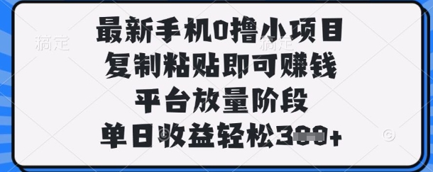 最新手机0撸小项目，复制粘贴即可挣钱，平台放量阶段，单日收益轻松3张+【揭秘】-优品网赚资源库