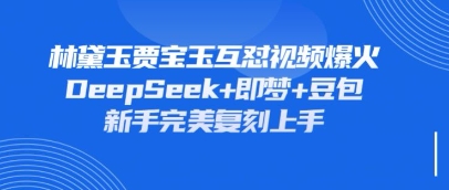 持续爆火的林黛玉贾宝玉互怼视频，比爽文还好看，利用DeepSeek+即梦+豆包就可以完美复刻-优品网赚资源库