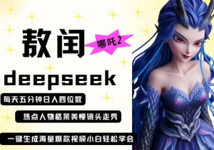 deepseek+哪吒2敖润姑姑走秀+爆款视频,起号快,爆款多,每天五分钟,日入四位数-优品网赚资源库