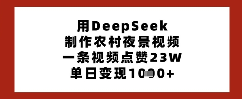 用DeepSeek制作农村夜景视频,一条视频点赞23W,单日变现多张-优品网赚资源库