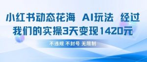 小红书动态花海AI玩法，我们实操3天变现1420-优品网赚资源库