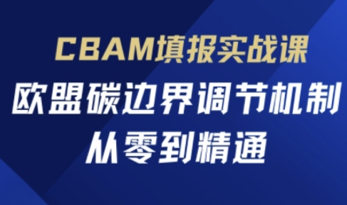 CBAM填报实战课,欧盟碳边界调节机制,从零到精通-优品网赚资源库