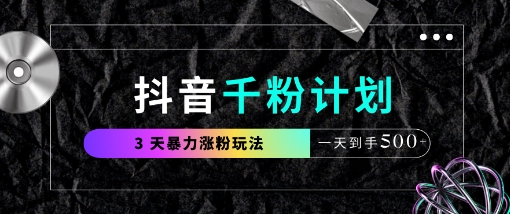 抖音千粉计划,最新玩法三天暴力涨千粉,一天到手5张-优品网赚资源库