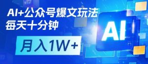 AI+公众号爆文玩法,每天十分钟,批量矩阵操作,月入1W+-优品网赚资源库