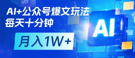 AI+公众号爆文玩法,每天十分钟,批量矩阵操作,月入1W+-优品网赚资源库