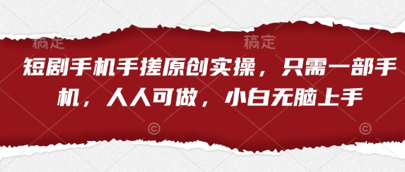 短剧手机手搓原创实操，只需一部手机，人人可做，小白无脑上手-优品网赚资源库