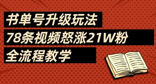 书单号升级玩法,78条视频怒涨21W粉,全流程教学-优品网赚资源库