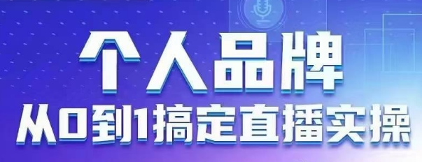 个人品牌:从0到1搞定直播实操,用直播为你的个人品牌赋能,六大实操板块,放大个人影响力-优品网赚资源库