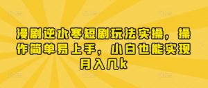 漫剧逆水寒短剧玩法实操，操作简单易上手，小白也能实现月入几k-优品网赚资源库
