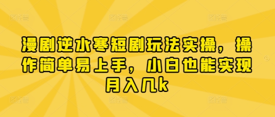 漫剧逆水寒短剧玩法实操，操作简单易上手，小白也能实现月入几k-优品网赚资源库