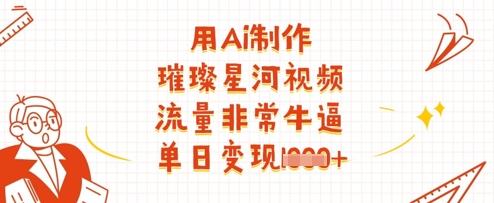 用Ai制作璀璨星河视频,流量非常牛逼,单日变现多张-优品网赚资源库