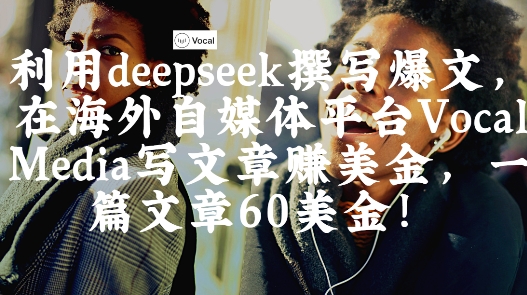 出海搞钱！利用deepseek撰写爆文，在海外自媒体平台Vocal Media写文章挣美金，一篇文章60刀-优品网赚资源库