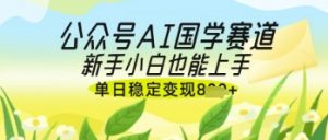 公众号AI国学爆文，国学赛道风口，新手小白也能轻松上手，单日稳定变现几张-优品网赚资源库
