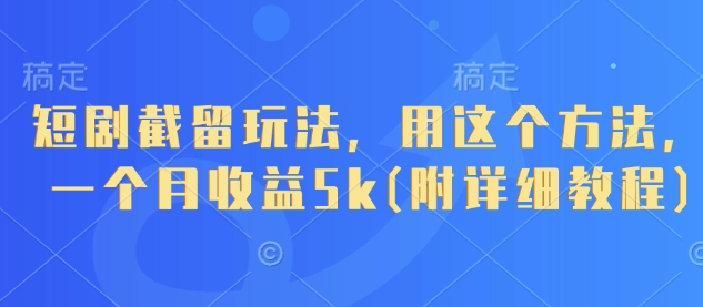 短剧截留玩法,用这个方法,一个月收益5k(附详细教程)-优品网赚资源库