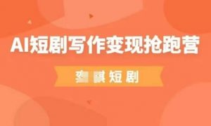 AI短剧写作变现抢跑营，门槛低，0基础，普通人做副业的绝佳机会-优品网赚资源库