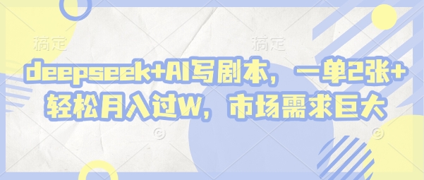 deepseek+AI写剧本，一单2张+ 轻松月入过W，市场需求巨大-优品网赚资源库