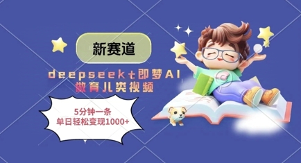 新赛道，deepseek+即梦AI做育儿类视频，5分钟一条，单日轻松变现多张-优品网赚资源库