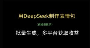 用DeepSeek制作表情包，批量生成，多平台获取收益-优品网赚资源库