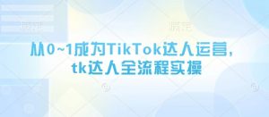 从0~1成为TikTok达人运营,tk达人全流程实操-优品网赚资源库